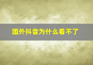 国外抖音为什么看不了