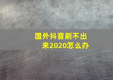 国外抖音刷不出来2020怎么办