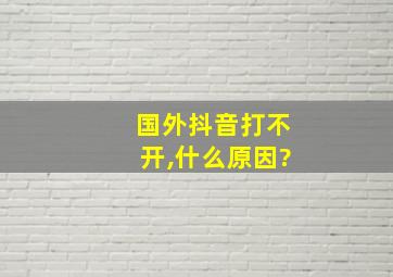 国外抖音打不开,什么原因?