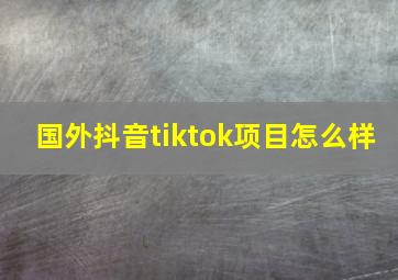 国外抖音tiktok项目怎么样