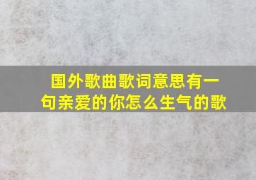 国外歌曲歌词意思有一句亲爱的你怎么生气的歌