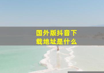 国外版抖音下载地址是什么