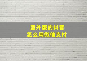 国外版的抖音怎么用微信支付