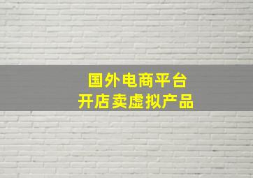 国外电商平台开店卖虚拟产品