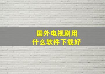 国外电视剧用什么软件下载好