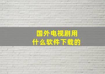 国外电视剧用什么软件下载的