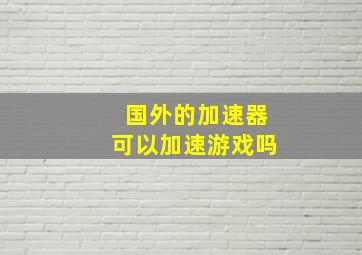 国外的加速器可以加速游戏吗