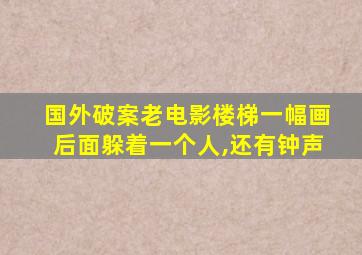 国外破案老电影楼梯一幅画后面躲着一个人,还有钟声