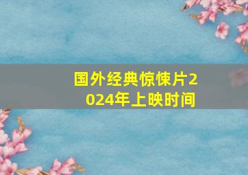 国外经典惊悚片2024年上映时间