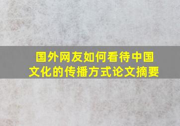 国外网友如何看待中国文化的传播方式论文摘要