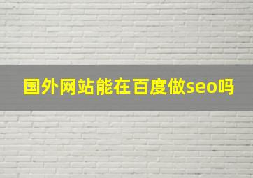 国外网站能在百度做seo吗