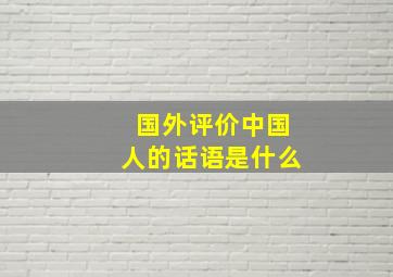 国外评价中国人的话语是什么