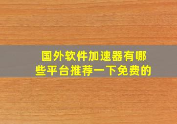 国外软件加速器有哪些平台推荐一下免费的