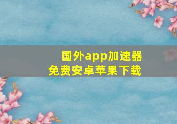 国外app加速器免费安卓苹果下载