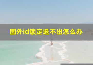 国外id锁定退不出怎么办