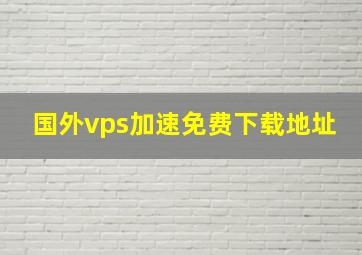 国外vps加速免费下载地址