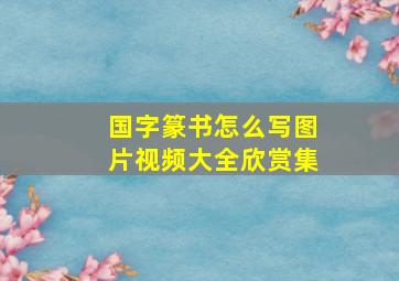 国字篆书怎么写图片视频大全欣赏集