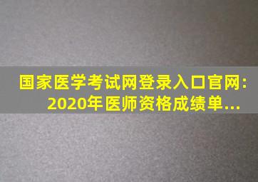 国家医学考试网登录入口官网:2020年医师资格成绩单...