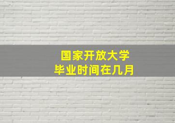 国家开放大学毕业时间在几月