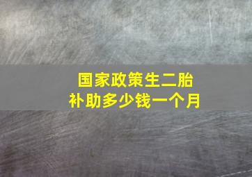 国家政策生二胎补助多少钱一个月