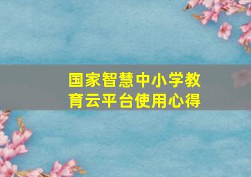 国家智慧中小学教育云平台使用心得