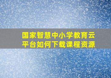 国家智慧中小学教育云平台如何下载课程资源