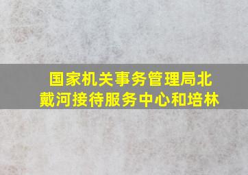 国家机关事务管理局北戴河接待服务中心和培林