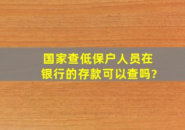 国家查低保户人员在银行的存款可以查吗?