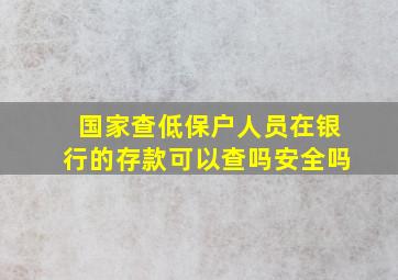 国家查低保户人员在银行的存款可以查吗安全吗