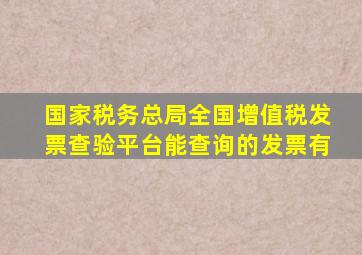 国家税务总局全国增值税发票查验平台能查询的发票有