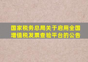 国家税务总局关于启用全国增值税发票查验平台的公告