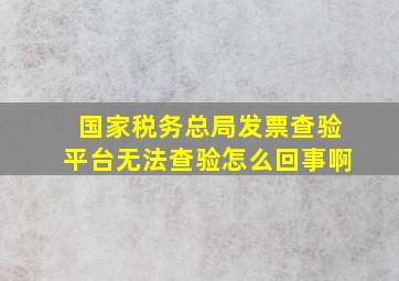 国家税务总局发票查验平台无法查验怎么回事啊