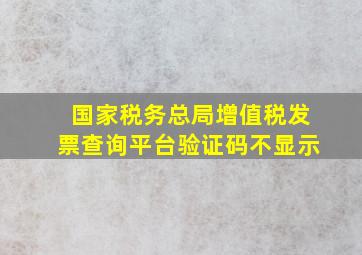 国家税务总局增值税发票查询平台验证码不显示