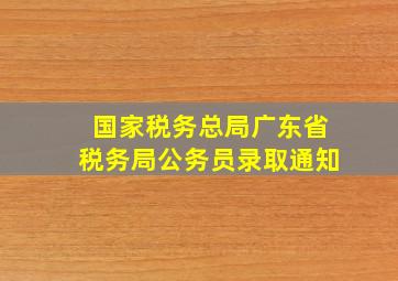 国家税务总局广东省税务局公务员录取通知