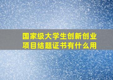 国家级大学生创新创业项目结题证书有什么用