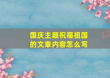 国庆主题祝福祖国的文章内容怎么写