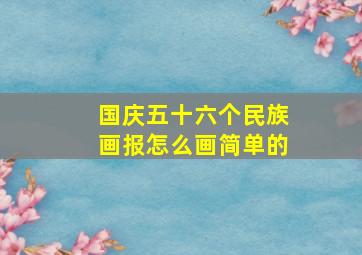 国庆五十六个民族画报怎么画简单的