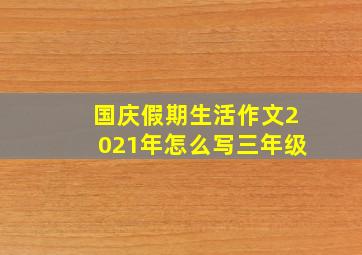 国庆假期生活作文2021年怎么写三年级