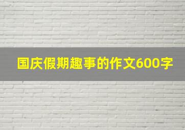 国庆假期趣事的作文600字