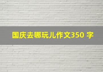 国庆去哪玩儿作文350 字