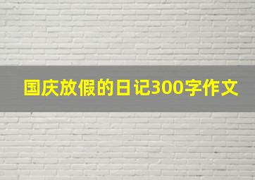 国庆放假的日记300字作文