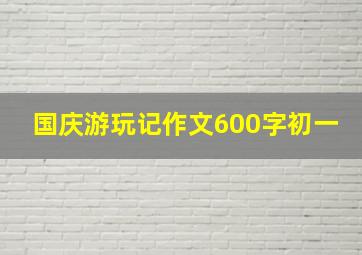 国庆游玩记作文600字初一