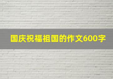 国庆祝福祖国的作文600字