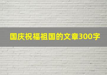 国庆祝福祖国的文章300字