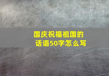 国庆祝福祖国的话语50字怎么写