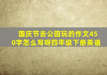 国庆节去公园玩的作文450字怎么写呀四年级下册英语