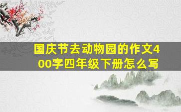 国庆节去动物园的作文400字四年级下册怎么写