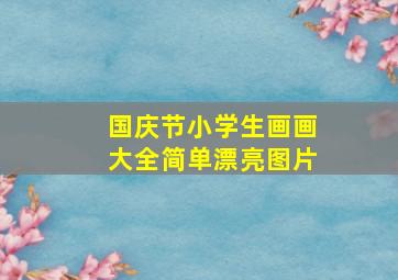 国庆节小学生画画大全简单漂亮图片