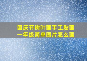 国庆节树叶画手工贴画一年级简单图片怎么画