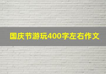 国庆节游玩400字左右作文